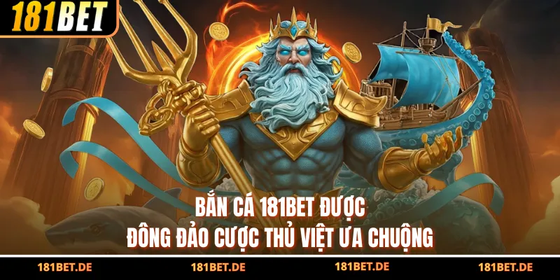 Bắn cá 181BET được đông đảo cược thủ Việt ưa chuộng