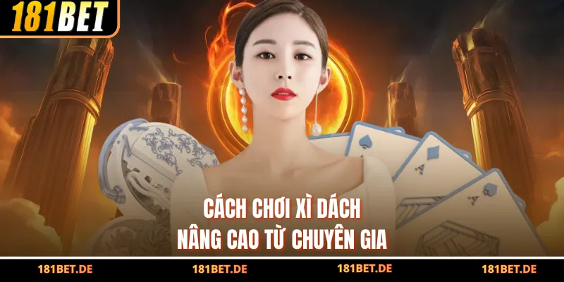 Cách chơi Xì Dách nâng cao từ chuyên gia