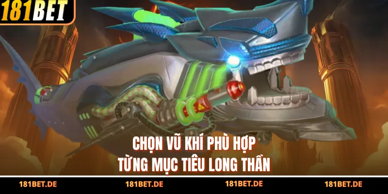 Chọn vũ khí phù hợp từng mục tiêu Long Thần