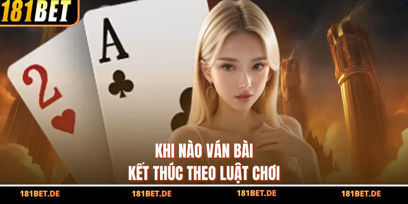 Khi nào ván bài kết thúc theo luật chơi